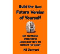 Build the Best Future Version of Yourself: Shift Your Mindset Break Patterns Activate Inner Power and Transform Your Identity