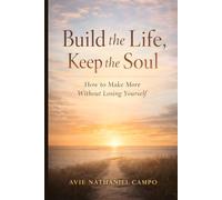 Build the Life, Keep the Soul: How to Make More Without Losing Yourself