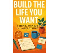 Build the Life You Want: A Step-By-Step Guide To Habits, Systems, and Routines That Make Daily Life Calmer, Clearer, and More Intentional