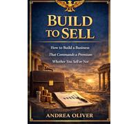 Build To Sell: How To Build A Business That Commands A Premium Whether You Sell Or Not