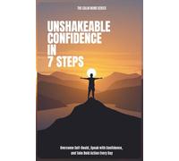 Build Unshakable Confidence in 7 Steps: Overcome Self-Doubt, Speak with Confidence, and Take Bold Action Every Day