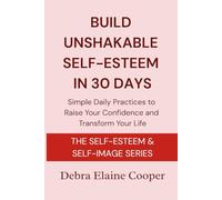 Build Unshakable Self-Esteem in 30 Days: Simple daily practices to raise your confidence and transform your life