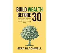 Build Wealth Before 30: The Step-by-Step Blueprint to Financial Freedom, Smart Investing, and Life-Changing Income