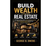 BUILD WEALTH THROUGH REAL ESTATE: The Step-by-step Guide To Buying Rental Properties, Growing Passive Income, And Reaching Financial Independence