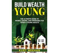 Build Wealth Young: The Ultimate Guide to Money, Saving, and Investing For Teens & Young Adults