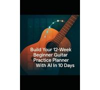 Build Your 12-Week Beginner Guitar Practice Planner in 10 Days