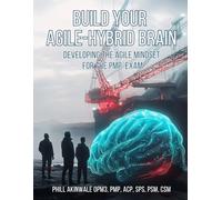Build Your Agile-Hybrid Brain: Developing the Agile Mindset for the PMP Exam