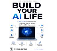 Build Your AI Life: A Step-by-Step Guide to Creating Personal AI Tools for School, Work, and Real-World Projects