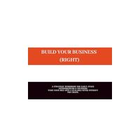 BUILD YOUR BUSINESS RIGHT: A STRATEGIC WORKBOOK FOR EARLY-STAGE ENTREPRENEURS & FOUNDERS TURN YOUR IDEA INTO A SCALABLE OFFER WITHOUT THE CHAOS.