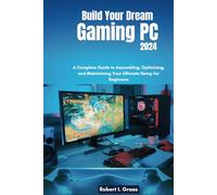 Build Your Dream Gaming PC 2024: A Complete Guide to Assembling, Optimizing, and Maintaining Your Ultimate Setup for Beginners