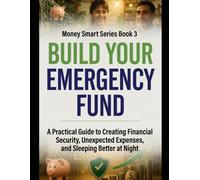 Build Your Emergency Fund: A Practical Guide to Creating Financial Security, Surviving Unexpected Expenses, and Sleeping Better at Night Series Name: Money Smart Series Series Number: Book 3
