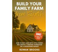 Build Your Family Farm from Scratch: How to Buy Land with Little Money and Create a Thriving Homestead on a Shoestring Budget