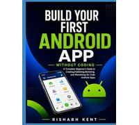 Build Your First Android App Without Coding: A Complete Beginner's Guide to Creating, Publishing, Marketing, and Monetizing No-Code Android Apps