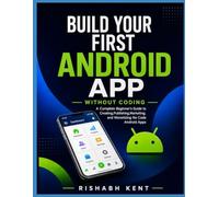 Build Your First Android App Without Coding: A Complete Beginner's Guide to Creating, Publishing, Marketing, and Monetizing No-Code Android Apps