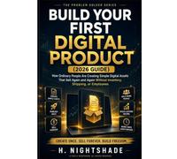 BUILD YOUR FIRST DIGITAL PRODUCT (2026 Guide): How Ordinary People Are Creating Simple Digital Assets That Sell Again and Again Without Inventory, Shipping, or Employees: 13