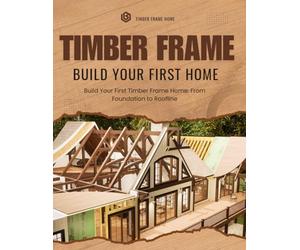Build Your First Timber Frame Home: From Foundation to Roofline