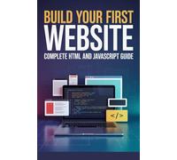 Build Your First Website Complete: Complete HTML and JavaScript Guide