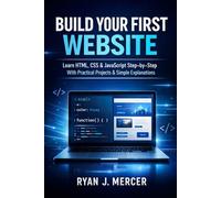 Build Your First Website: Learn HTML, CSS & JavaScript Step-by-Step With Practical Projects & Simple Explanations