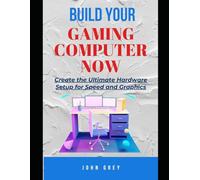 BUILD YOUR GAMING COMPUTER NOW: Create the Ultimate Hardware Setup for Speed and Graphics