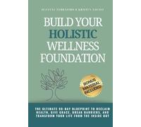 Build Your Holistic Wellness Foundation: The Ultimate 90-Day Blueprint To Reclaim Health, Give Grace, Break Barriers, And Transform Your Life From The Inside Out