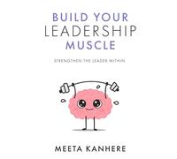 Build Your Leadership Muscle: Strengthen the Leader Within