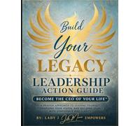 Build Your Legacy Leadership Action Guide: A Proven Approach to Leading Yourself, Stewarding Your Vision, and Building Legacy with Confidence and Clarity