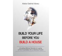 Build Your Life Before You Build a House: Unveiling Biblical Secrets to Laying a Firm Foundation for a Glorious Future