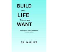 BUILD your LIFE The way you WANT: The Scientific Basics for Personal Transformation
