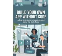 Build Your Own App Without Code: A Practical Guide to Creating Apps Using No-Code Tools