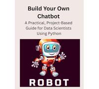 Build Your Own Chatbot: A Practical, Project-Based Guide for Data Scientists Using Python