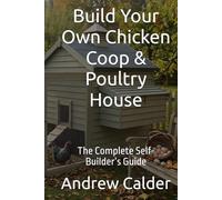 Build Your Own Chicken Coop & Poultry House: The Complete Self-Builder’s Guide