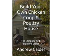 Build Your Own Chicken Coop & Poultry House: The Complete Self-Builder’s Guide