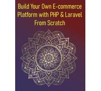Build Your Own E-commerce Platform with PHP & Laravel From Scratch: A Step-by-Step Guide For Beginners to Creating a Feature-Rich Online Store