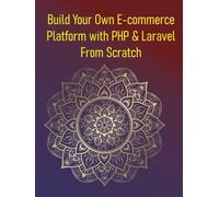 Build Your Own E-commerce Platform with PHP & Laravel From Scratch: A Step-by-Step Guide For Beginners to Creating a Feature-Rich Online Store