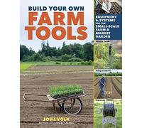 Build Your Own Farm Tools: Equipment & Systems for the Small-Scale Farm & Market Garden