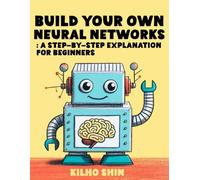 Build Your Own Neural Networks: Step-By-Step Explanation For Beginners