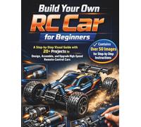 Build Your Own RC Car for Beginners: A Step-by-Step Visual Guide with 20+ Projects to Design, Assemble, and Upgrade High-Speed Remote-Control Cars 2026 Edition