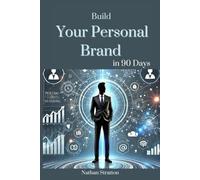 Build Your Personal Brand in 90 Days: Turn Your Name into a Powerful Brand and Create Endless Opportunities