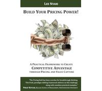 Build Your Pricing Power!: A Practical Framework to Create Competitive Advantage through Pricing and Value Capture