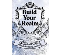 Build Your Realm: A Guided Fantasy Worldbuilding Journal for Writers & Story Creators