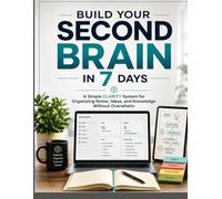 Build Your Second Brain in 7 Days: A Simple CLARITY System for Organizing Notes, Ideas, and Knowledge Without Overwhelm