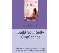 Build Your Self-Confidence: 15 Powerful Lessons to Believe in Yourself, Know Your Worth & Become Your Best Self