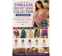 Build Your Timeless Crochet Shawl Collection for Beginners: Create Triangle Shawls, Rectangular Wraps, Lace Stoles, Cozy Shoulder Covers, and Handmade Gifts