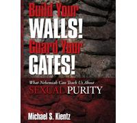 Build Your Walls! Guard Your Gates!: What Nehemiah Can Teach Us About Sexual Purity
