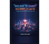 Building 3D Games with Godot 4.5 and C#: Architecting Digital Realities with Modern Code