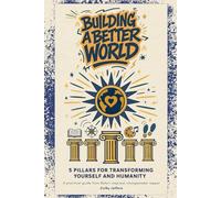 Building a Better World: 5 Pillars for Transforming Yourself and Humanity