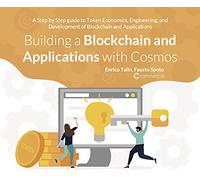 Building a Blockchain and Applications with Cosmos: A Step by Step guide to Token Economics, Engineering, and Development of Blockchain and Applications