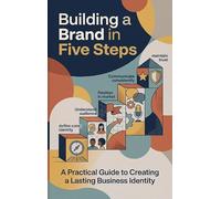 Building a Brand in Five Steps: A Practical Guide to Creating a Lasting Business Identity