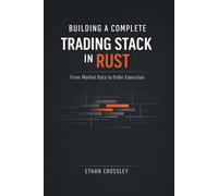 Building a Complete Trading Stack in Rust: From Market Data to Order Execution: Architecting End-to-End Algorithmic Trading Systems with Deterministic Performance