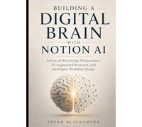 Building a Digital Brain with Notion AI: Advanced Knowledge Management, AI-Augmented Research, and Intelligent Workflow Design